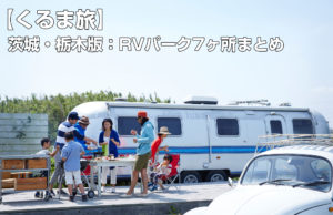 【車でキャンプ】がいま熱い！キャンプベースに便利な「茨城・栃木版：RVパーク7ヶ所まとめ」