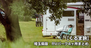 【車でキャンプ】がいま熱い！キャンプベースに便利な「埼玉県版：RVパーク4ヶ所まとめ」【くるま旅】がいま熱い！「埼玉県版：RVパーク4ヶ所まとめ」