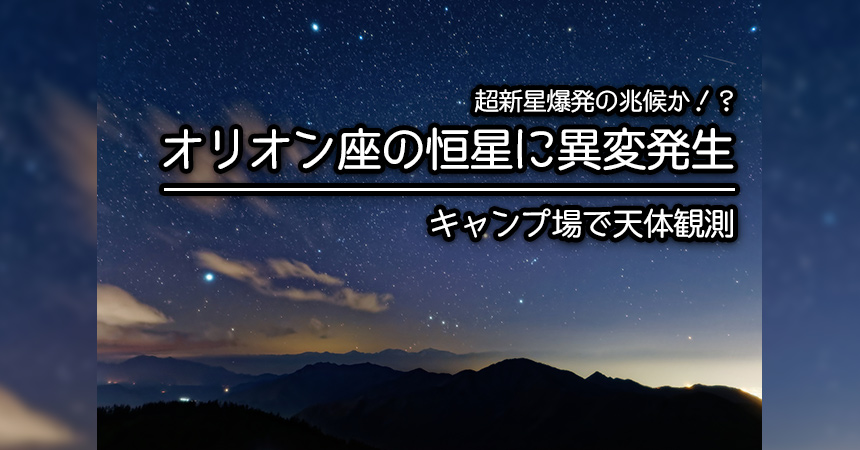 キャンプで天体観測特集 冬の大三角形の1角 オリオン座のベテルギウスに超新星爆発の兆候 Camping Life キャンピングライフ