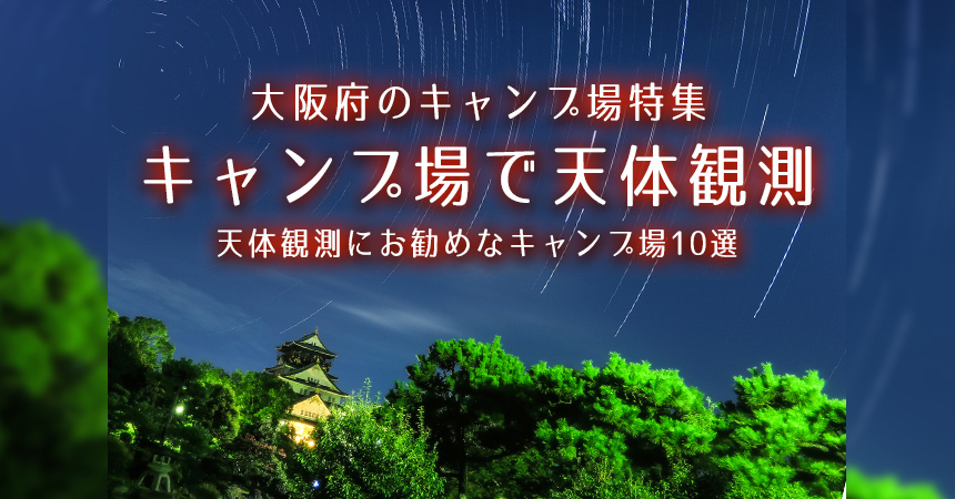 【大阪：天体観測にお勧めなキャンプ場・BBQ場】大阪で星空が綺麗なキャンプ場・BBQ場10選