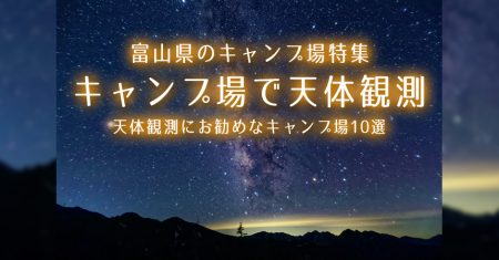 【富山：天体観測にお勧めなキャンプ場・BBQ場】富山で星空が綺麗なキャンプ場・BBQ場10選