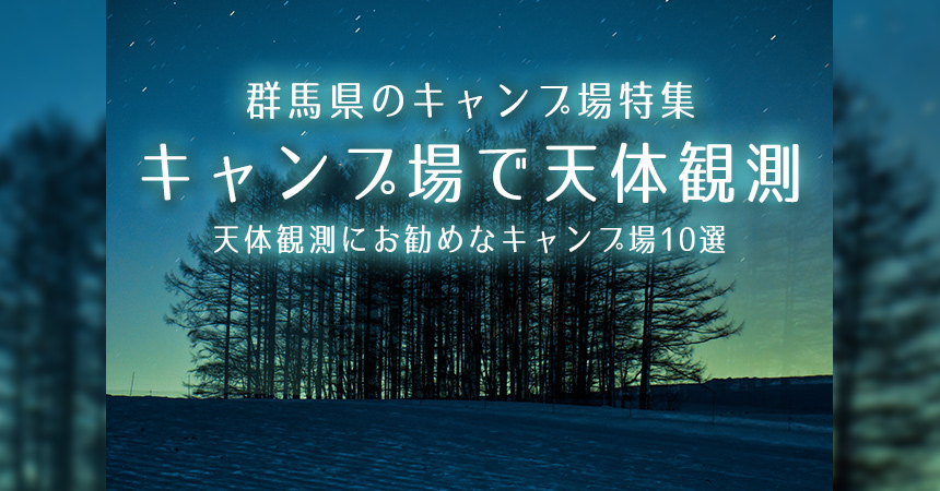 群馬 天体観測にお勧めなキャンプ場 q場 群馬で星空が綺麗なキャンプ場 q場10選 Camping Life キャンピングライフ