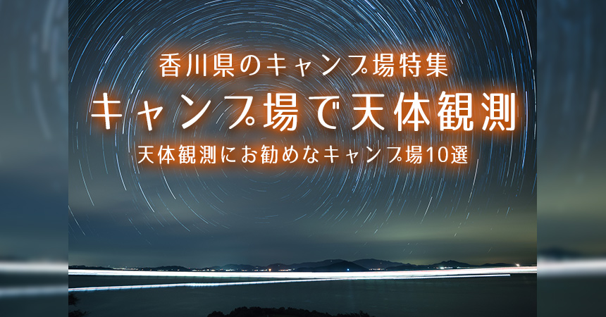 【香川：天体観測にお勧めなキャンプ場・BBQ場】香川で星空が綺麗なキャンプ場・BBQ場10選